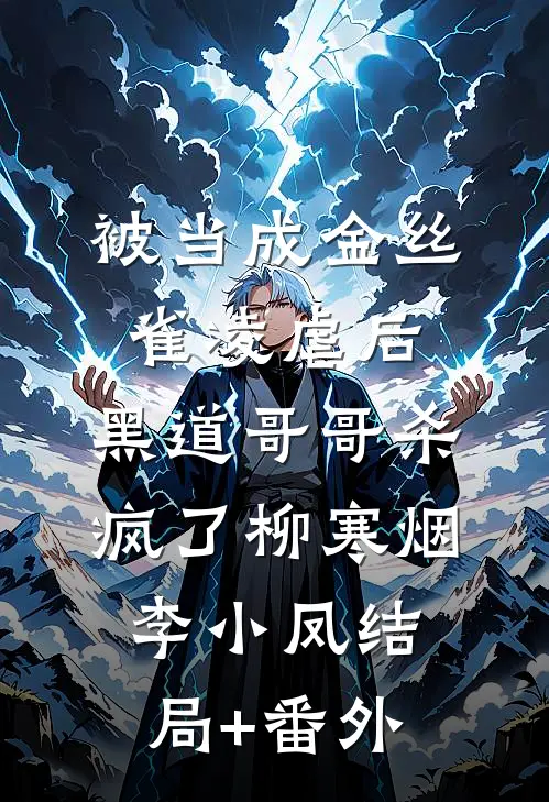 被当成金丝雀凌虐后，黑道哥哥杀疯了柳寒烟李小凤结局+番外