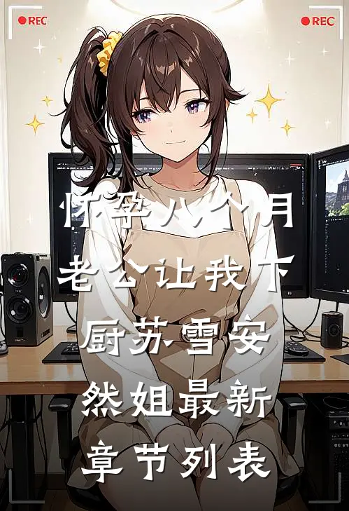 怀孕八个月，老公让我下厨苏雪安然姐最新章节列表