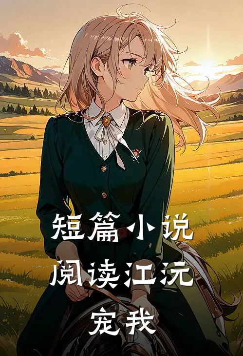 短篇小说阅读江沅，宠我