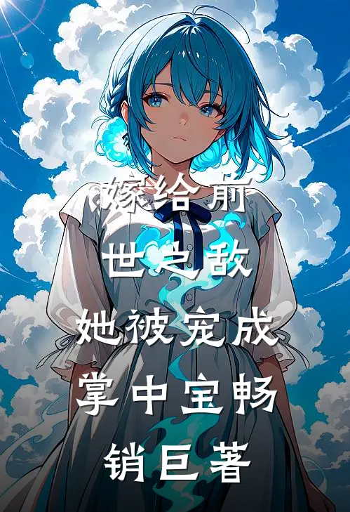 嫁给前世之敌，她被宠成掌中宝畅销巨著