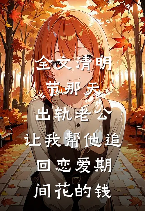 全文清明节那天，出轨老公，让我帮他追回恋爱期间花的钱