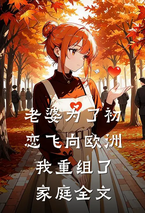 老婆为了初恋飞向欧洲，我重组了家庭全文