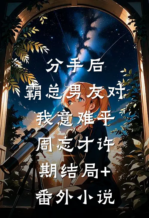 分手后，霸总男友对我意难平周忘才许期结局+番外小说