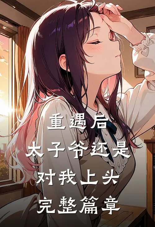 重遇后，太子爷还是对我上头完整篇章