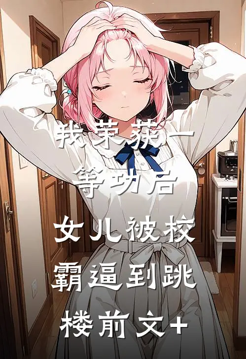 我荣获一等功后，女儿被校霸逼到跳楼前文+