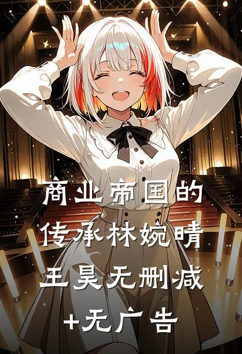 商业帝国的传承林婉晴王昊无删减+无广告