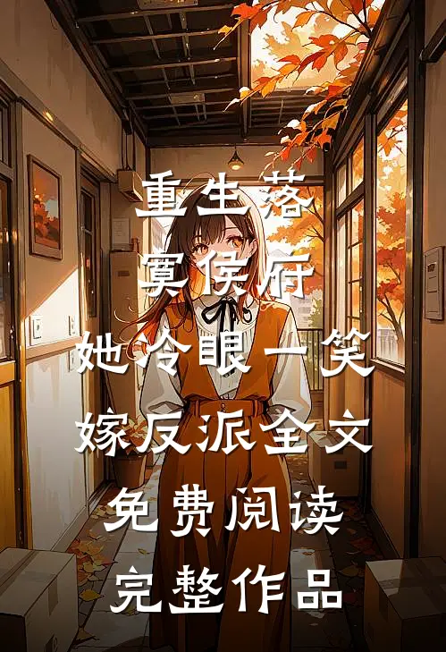 重生落寞侯府,她冷眼一笑嫁反派全文免费阅读完整作品