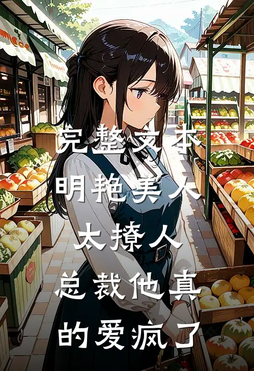 完整文本明艳美人太撩人，总裁他真的爱疯了