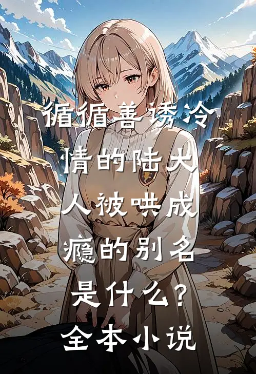 循循善诱冷情的陆大人被哄成瘾的别名是什么?全本小说