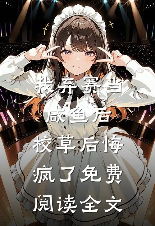 我弃赛当咸鱼后，校草后悔疯了免费阅读全文