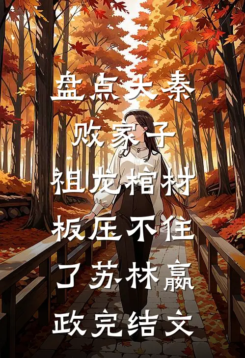盘点大秦败家子，祖龙棺材板压不住了苏林嬴政完结文