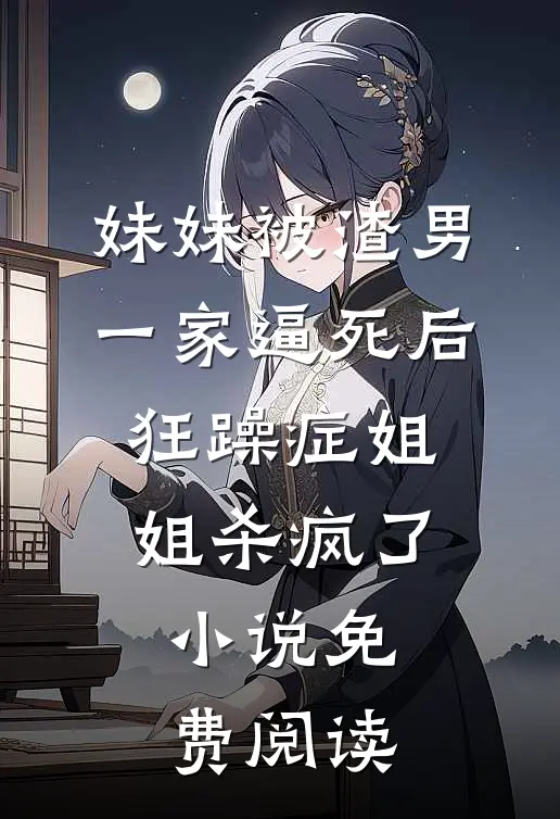 妹妹被渣男一家逼死后，狂躁症姐姐杀疯了小说免费阅读