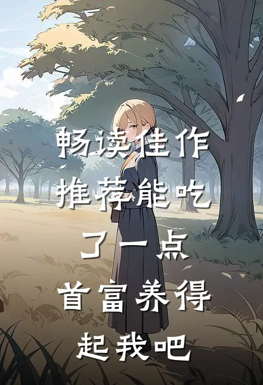畅读佳作推荐能吃了一点,首富养得起我吧