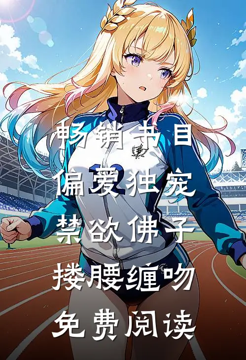 畅销书目偏爱独宠,禁欲佛子搂腰缠吻免费阅读