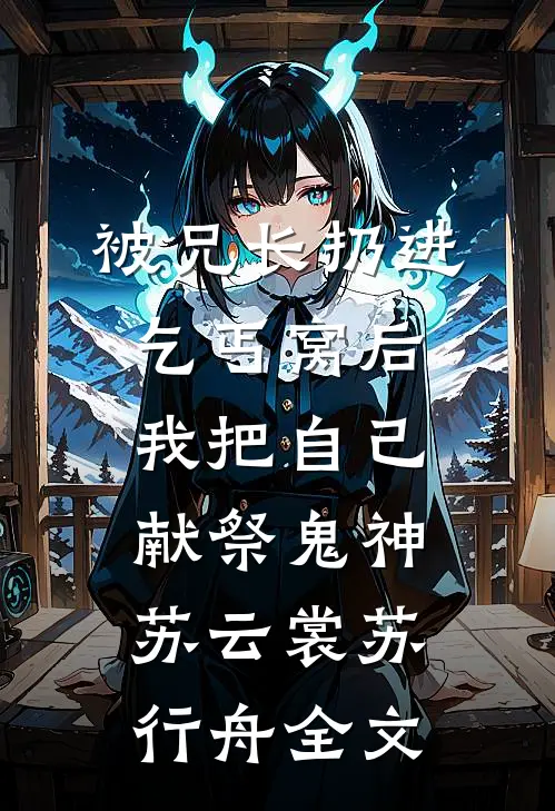 被兄长扔进乞丐窝后，我把自己献祭鬼神苏云裳苏行舟全文
