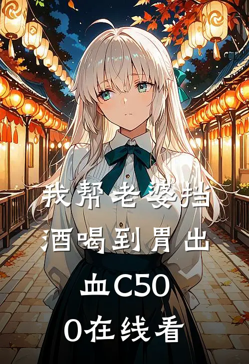 我帮老婆挡酒喝到胃出血C500在线看