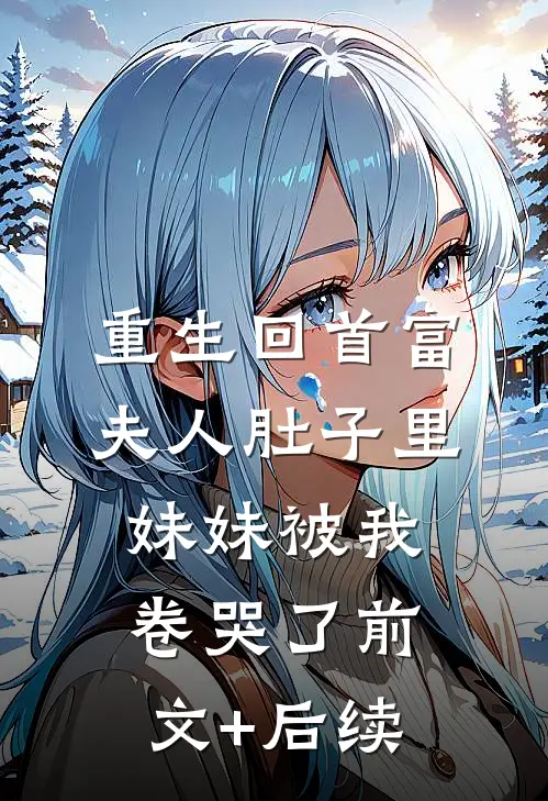 重生回首富夫人肚子里，妹妹被我卷哭了前文+后续
