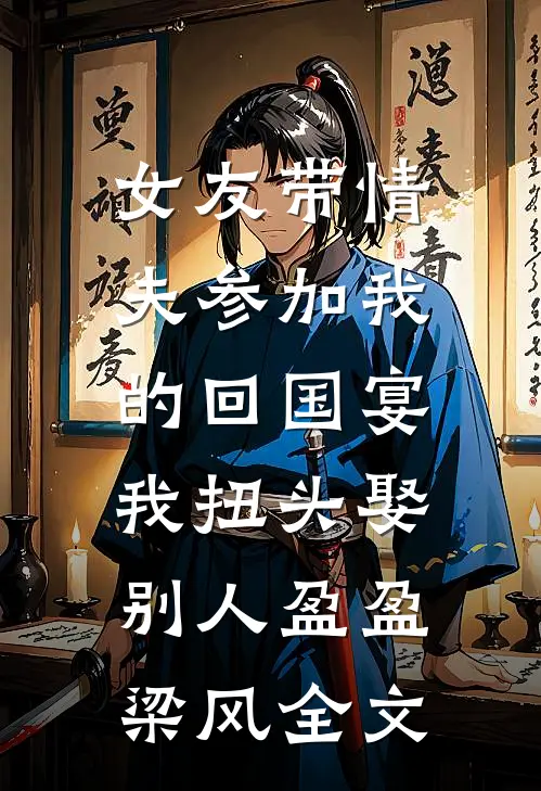 女友带情夫参加我的回国宴，我扭头娶别人盈盈梁风全文