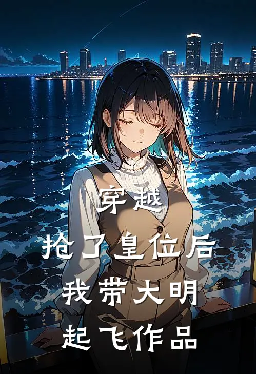 穿越：抢了皇位后，我带大明起飞作品