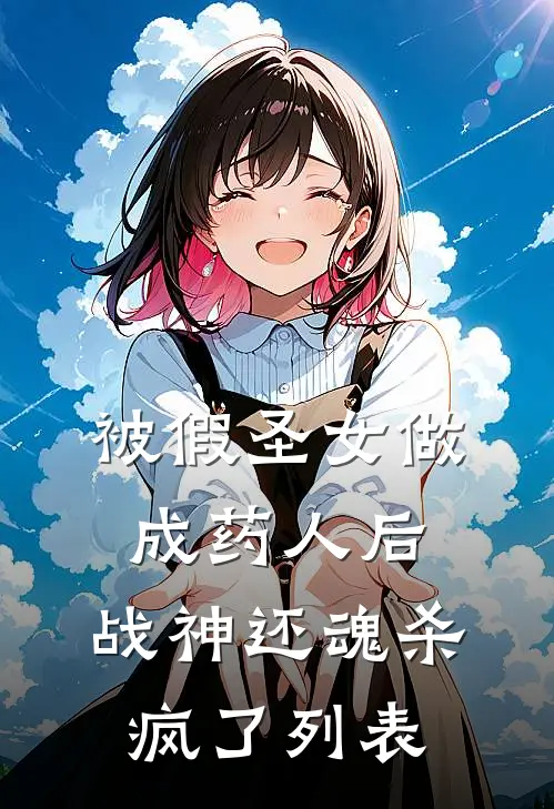 被假圣女做成药人后，战神还魂杀疯了列表