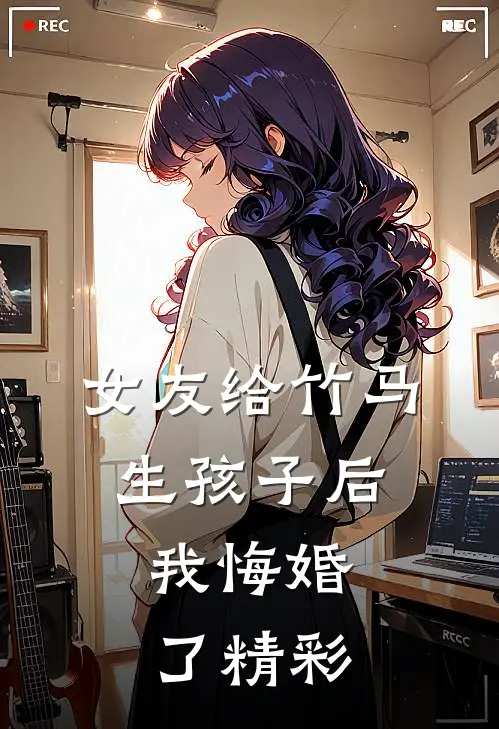 女友给竹马生孩子后，我悔婚了精彩