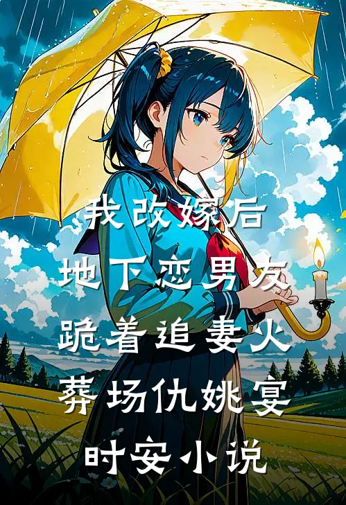 我改嫁后，地下恋男友跪着追妻火葬场仇姚宴时安小说