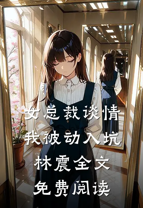 女总裁谈情，我被动入坑林震全文免费阅读