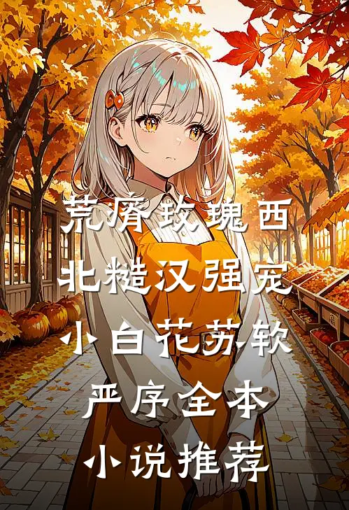 荒瘠玫瑰【西北糙汉强宠小白花】苏软严序全本小说推荐
