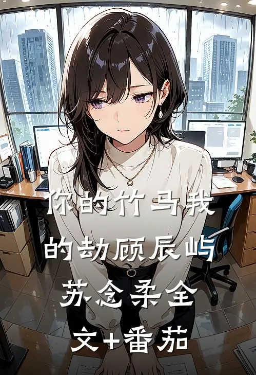 你的竹马我的劫顾辰屿苏念柔全文+番茄