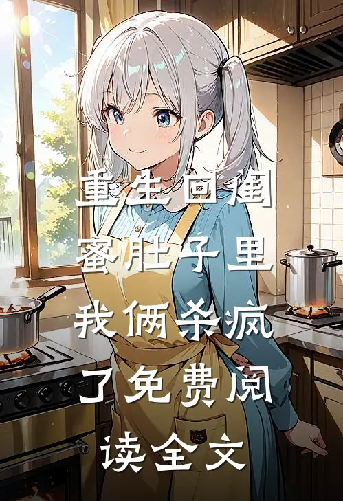 重生回闺蜜肚子里，我俩杀疯了免费阅读全文