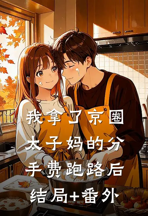 我拿了京圈太子妈的分手费跑路后结局+番外
