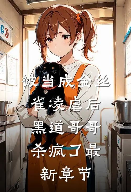 被当成金丝雀凌虐后，黑道哥哥杀疯了最新章节