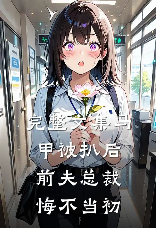完整文集马甲被扒后，前夫总裁悔不当初