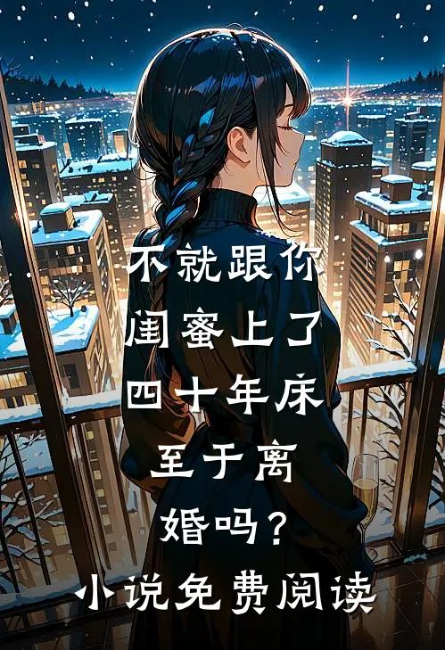 不就跟你闺蜜上了四十年床，至于离婚吗？小说免费阅读