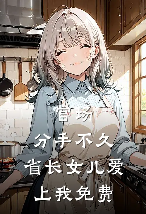官场：分手不久，省长女儿爱上我免费