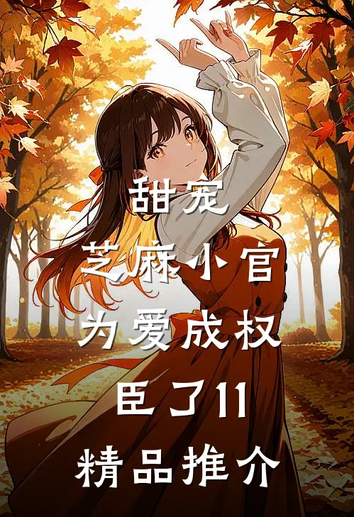 甜宠:芝麻小官为爱成权臣了 11精品推介