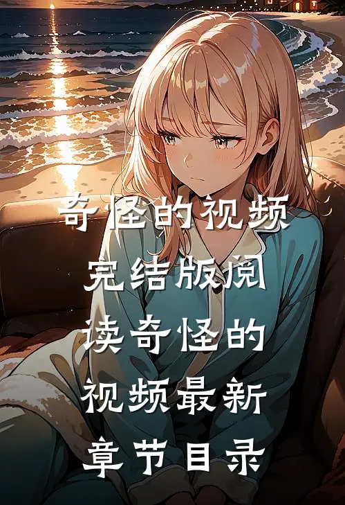 《奇怪的视频》完结版阅读《奇怪的视频》最新章节目录