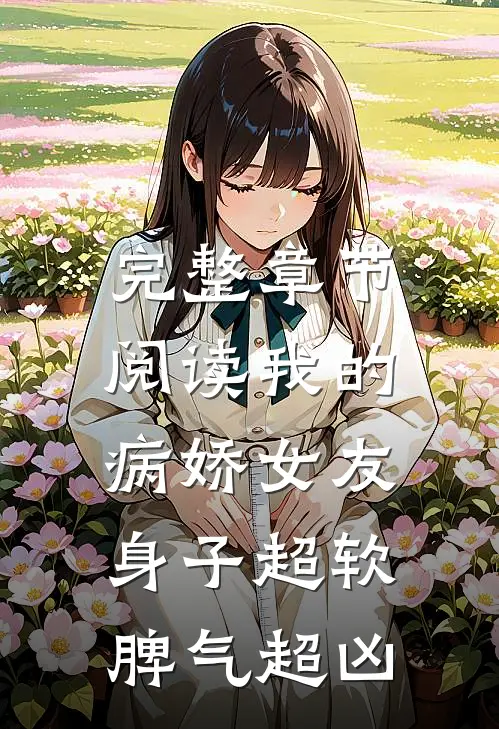完整章节阅读我的病娇女友，身子超软脾气超凶