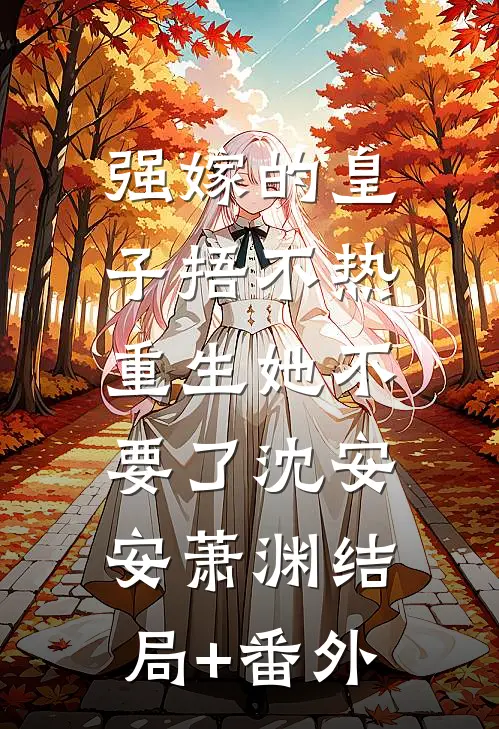 强嫁的皇子捂不热，重生她不要了沈安安萧渊结局+番外