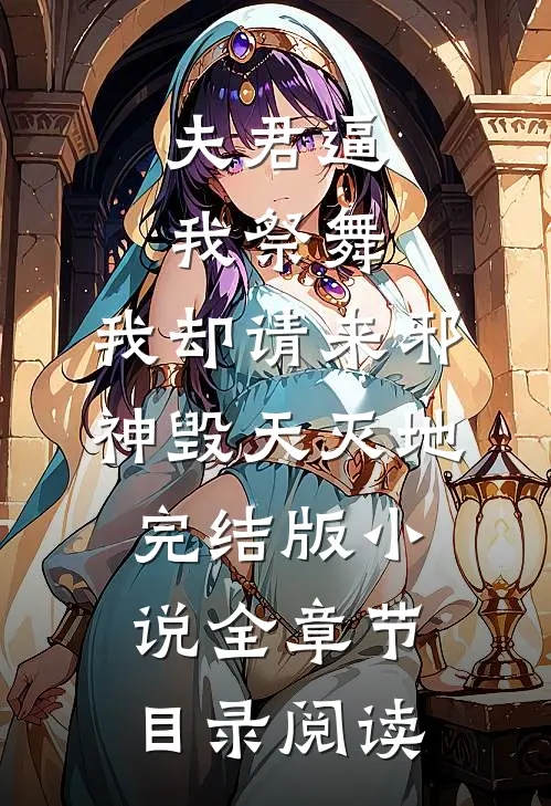 夫君逼我祭舞，我却请来邪神毁天灭地完结版小说全章节目录阅读