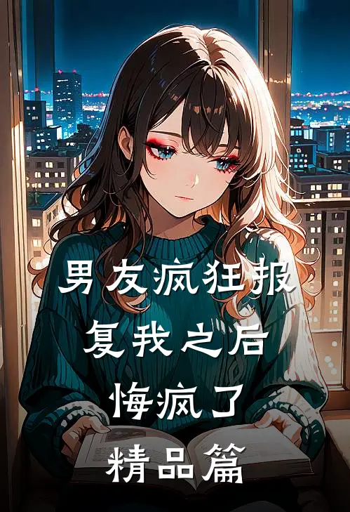 男友疯狂报复我之后，悔疯了精品篇
