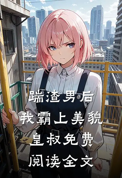 踹渣男后，我霸上美貌皇叔免费阅读全文