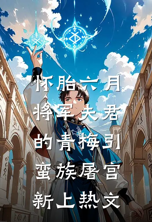 怀胎六月，将军夫君的青梅引蛮族屠宫新上热文