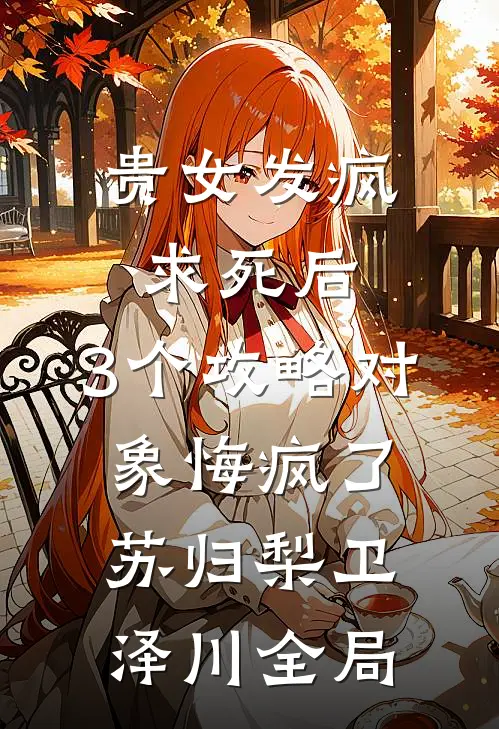 贵女发疯求死后，3个攻略对象悔疯了苏归梨卫泽川全局