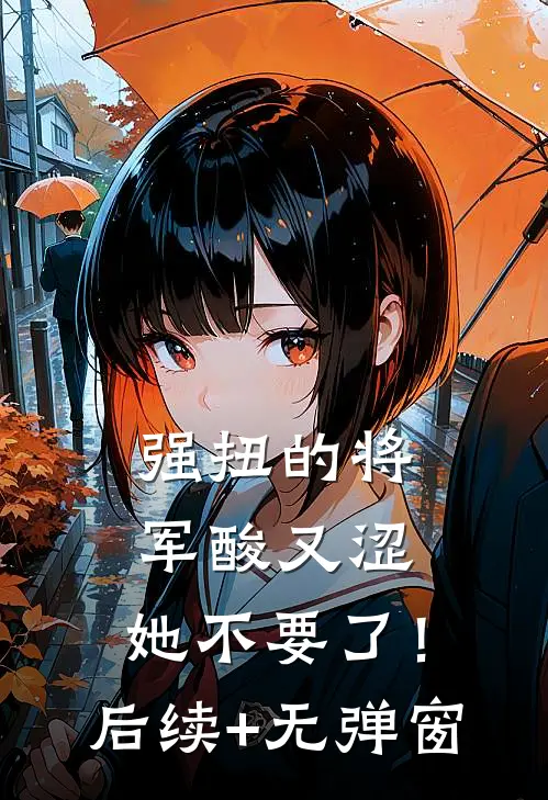 强扭的将军酸又涩，她不要了！后续+无弹窗