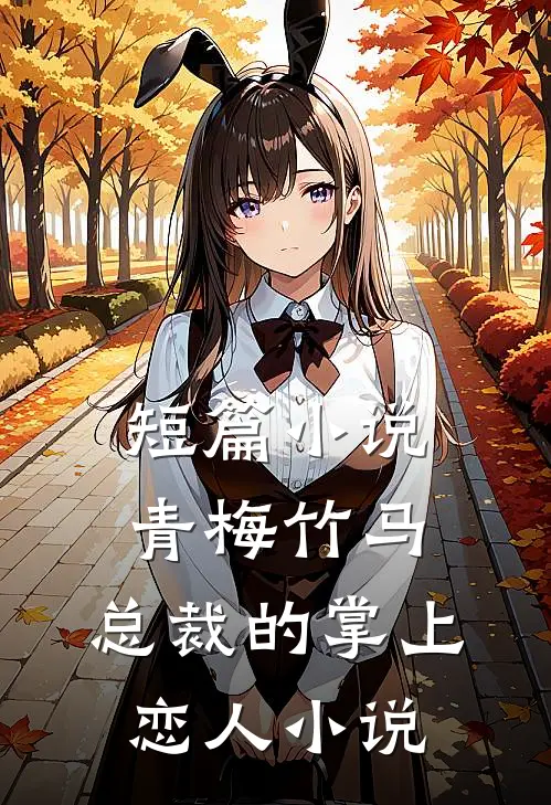 短篇小说青梅竹马,总裁的掌上恋人小说