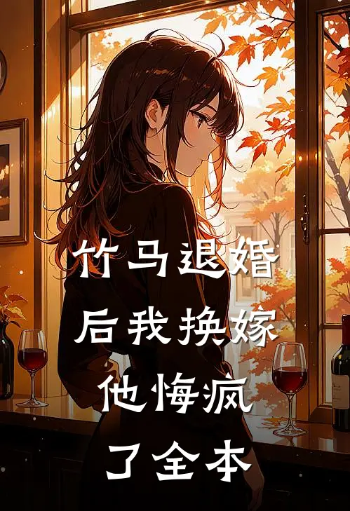 竹马退婚后我换嫁，他悔疯了全本