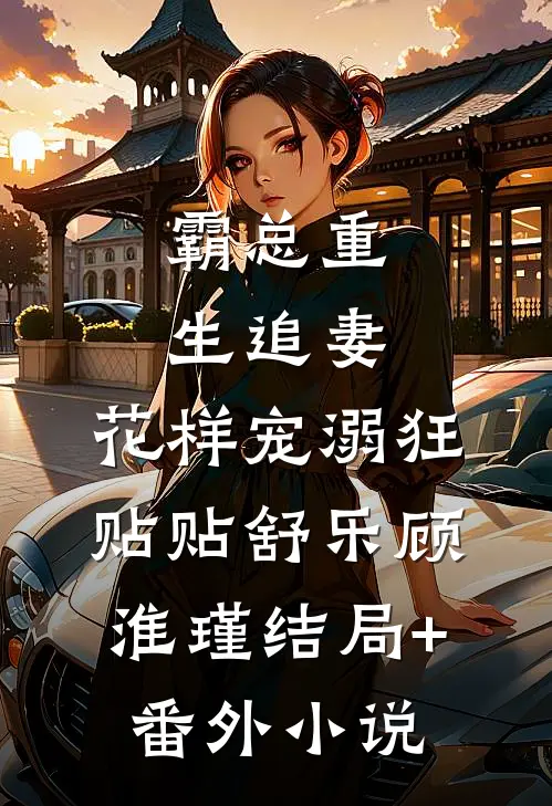 霸总重生追妻，花样宠溺狂贴贴舒乐顾淮瑾结局+番外小说