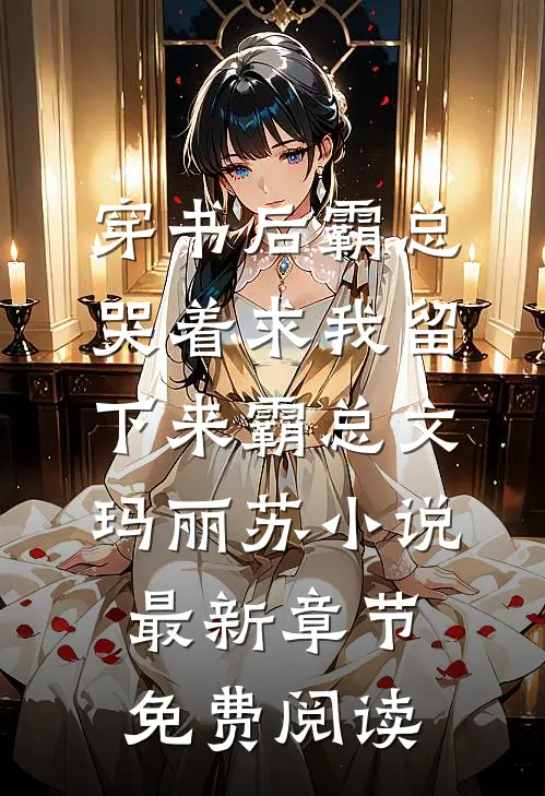 穿书后霸总哭着求我留下来霸总文玛丽苏小说最新章节免费阅读