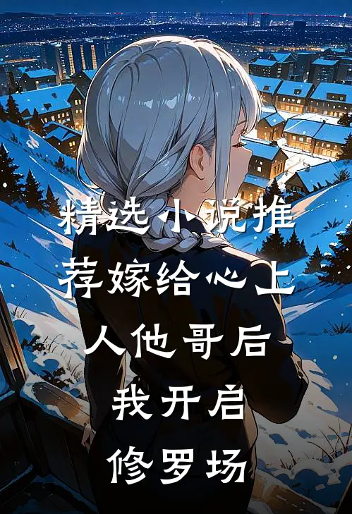 精选小说推荐嫁给心上人他哥后，我开启修罗场